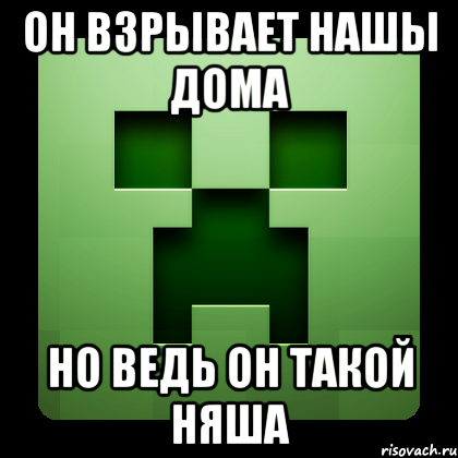 он взрывает нашы дома но ведь он такой няша, Мем Creeper