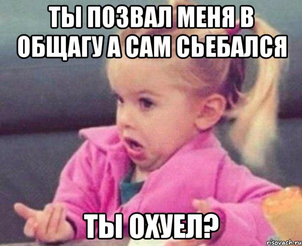 ты позвал меня в общагу а сам сьебался ты охуел?, Мем  Ты говоришь (девочка возмущается)