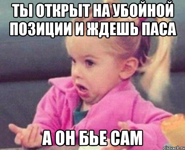 ты открыт на убойной позиции и ждешь паса а он бье сам, Мем  Ты говоришь (девочка возмущается)