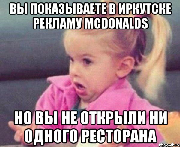 вы показываете в иркутске рекламу mcdonalds но вы не открыли ни одного ресторана