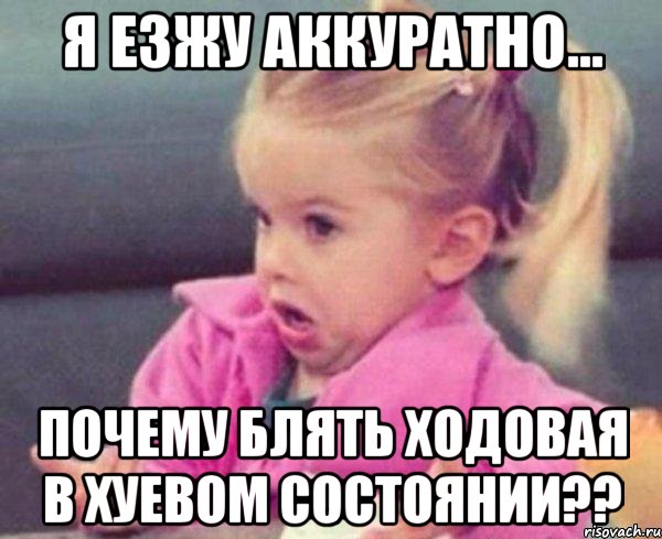 я езжу аккуратно... почему блять ходовая в хуевом состоянии??, Мем  Ты говоришь (девочка возмущается)