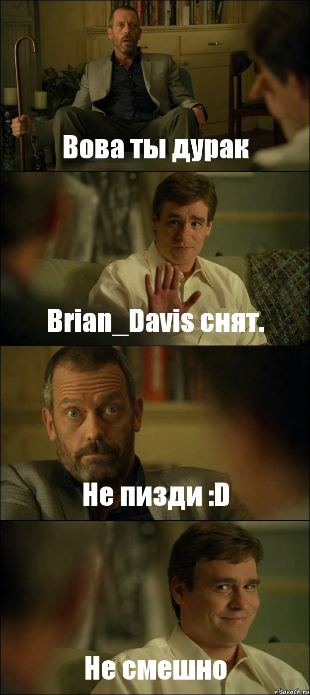 Вова ты дурак Brian_Davis снят. Не пизди :D Не смешно