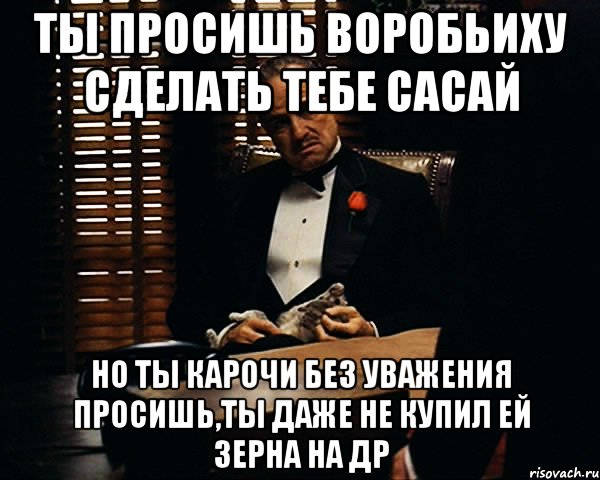 Сорок попросить. Ты просишь без уважения. Дон Корлеоне ты просишь без уважения. Картинка ты просишь без уважения. 40 Минут уважительной беседы.