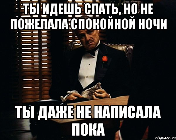 Шел мимо проходи. Ты уходишь спать и не желаешь мне спокойной ночи. Не пожелал спокойной ночи Мем. Ты не пожелал мне спокойной ночи. Иди спать.