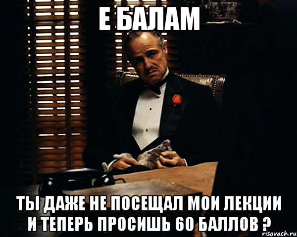 е балам ты даже не посещал мои лекции и теперь просишь 60 баллов ?, Мем Дон Вито Корлеоне