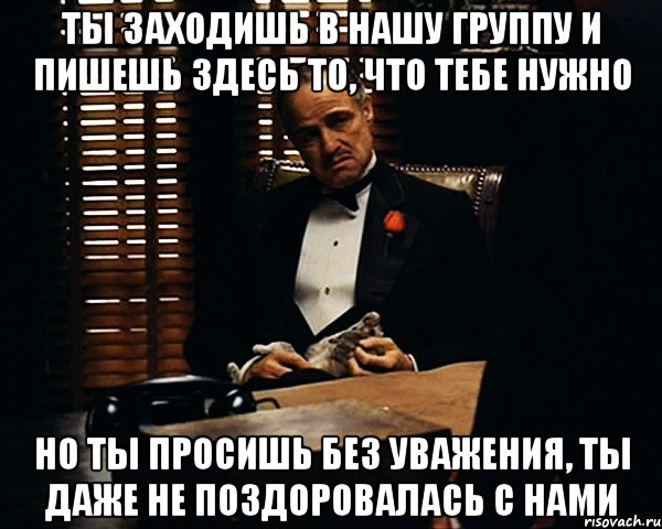 Ты такой весь деловой поздоровался. Это наша группа здесь все такие. Ты заходишь без уважения. Ты заходишь. Даже не поздоровалась.