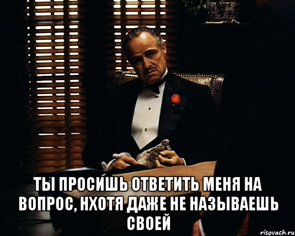 Прошу ответь мне. Прошу ответить на вопрос. Дон Корлеоне просьба за просьбу. Мем ты просишь больничный. Просьба ответить.