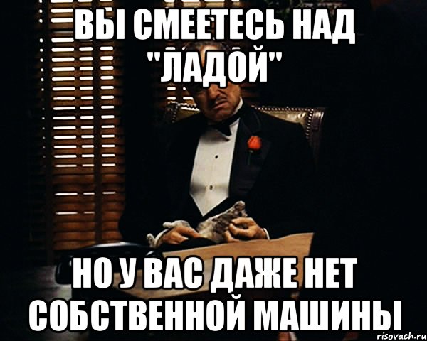 вы смеетесь над "ладой" но у вас даже нет собственной машины, Мем Дон Вито Корлеоне