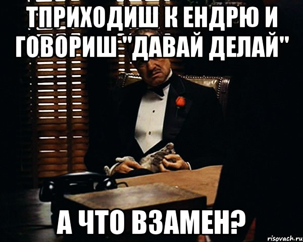 тприходиш к ендрю и говориш "давай делай" а что взамен?, Мем Дон Вито Корлеоне