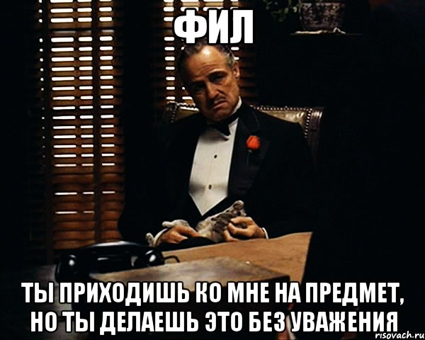 фил ты приходишь ко мне на предмет, но ты делаешь это без уважения, Мем Дон Вито Корлеоне