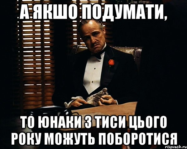 а якшо подумати, то юнаки з тиси цього року можуть поборотися, Мем Дон Вито Корлеоне