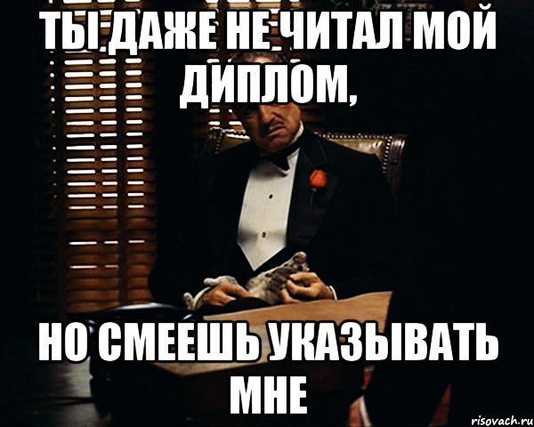 ты даже не читал мой диплом, но смеешь указывать мне, Мем Дон Вито Корлеоне