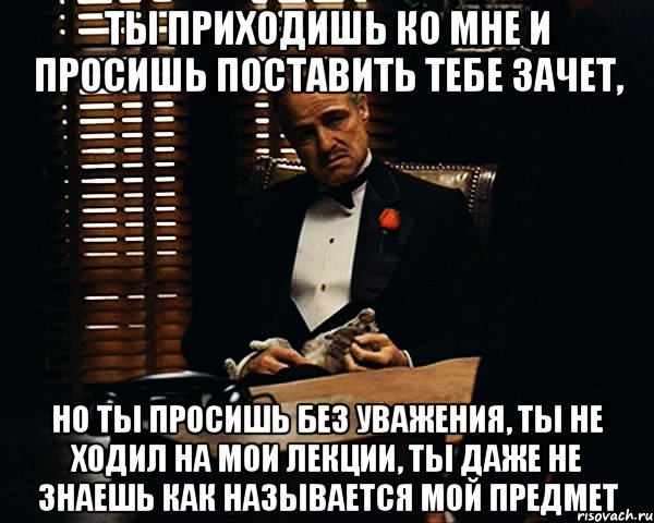 Приходить поставить. Ты просишь без уважения. Ты апрсишь без уважени. Ты просишь, но происшь без уважения. Ты пришел ко мне но просишь без уважения.