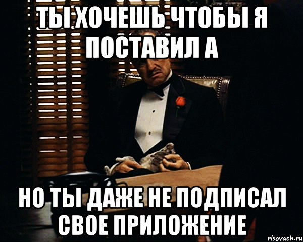 ты хочешь чтобы я поставил a но ты даже не подписал свое приложение, Мем Дон Вито Корлеоне