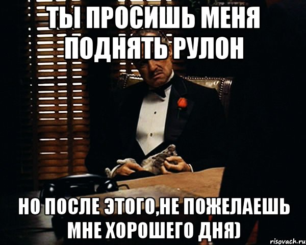 ты просишь меня поднять рулон но после этого,не пожелаешь мне хорошего дня), Мем Дон Вито Корлеоне