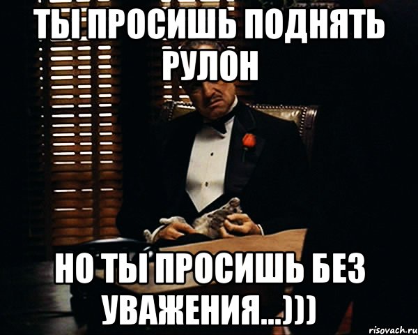 ты просишь поднять рулон но ты просишь без уважения...))), Мем Дон Вито Корлеоне