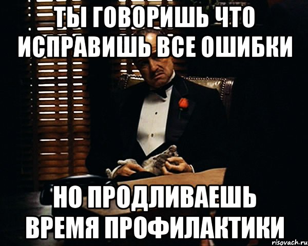 ты говоришь что исправишь все ошибки но продливаешь время профилактики, Мем Дон Вито Корлеоне