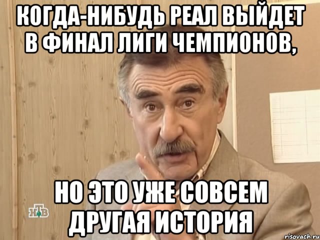 когда-нибудь реал выйдет в финал лиги чемпионов, но это уже совсем другая история, Мем Каневский (Но это уже совсем другая история)