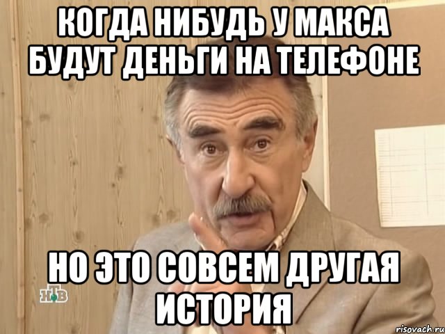 когда нибудь у макса будут деньги на телефоне но это совсем другая история