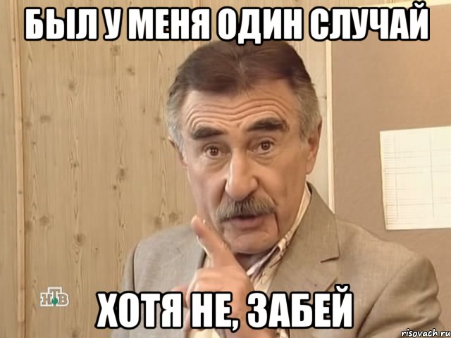 был у меня один случай хотя не, забей, Мем Каневский (Но это уже совсем другая история)