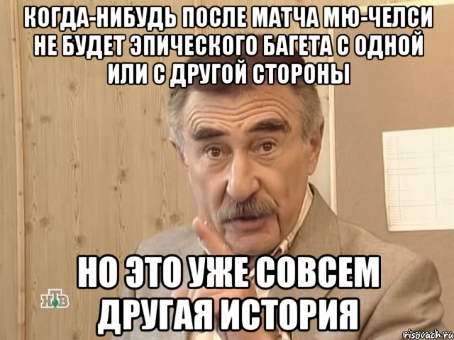 когда-нибудь после матча мю-челси не будет эпического багета с одной или с другой стороны но это уже совсем другая история, Мем Каневский (Но это уже совсем другая история)