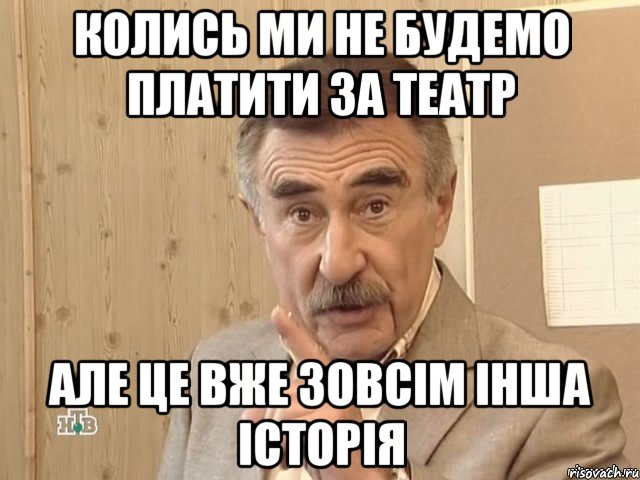 колись ми не будемо платити за театр але це вже зовсім інша історія, Мем Каневский (Но это уже совсем другая история)