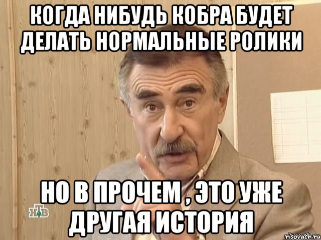 когда нибудь кобра будет делать нормальные ролики но в прочем , это уже другая история, Мем Каневский (Но это уже совсем другая история)