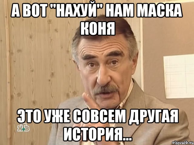 а вот "нахуй" нам маска коня это уже совсем другая история..., Мем Каневский (Но это уже совсем другая история)