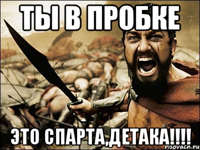 ты в пробке это спарта,детака!!!, Мем Это Спарта