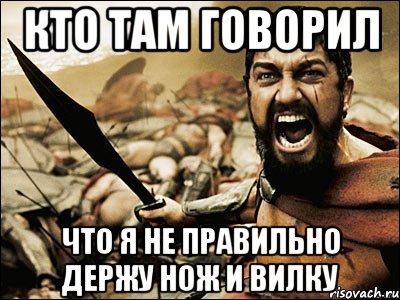 кто там говорил что я не правильно держу нож и вилку, Мем Это Спарта