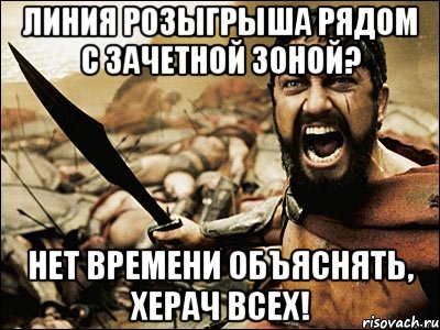 линия розыгрыша рядом с зачетной зоной? нет времени объяснять, херач всех!, Мем Это Спарта