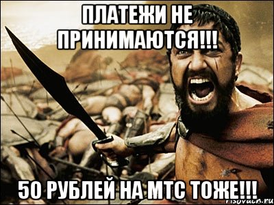 платежи не принимаются!!! 50 рублей на мтс тоже!!!, Мем Это Спарта