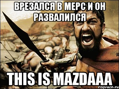 врезался в мерс и он развалился this is mazdaaa, Мем Это Спарта