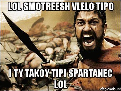 lol smotreesh vlelo tipo i ty takoy tipi spartanec lol, Мем Это Спарта