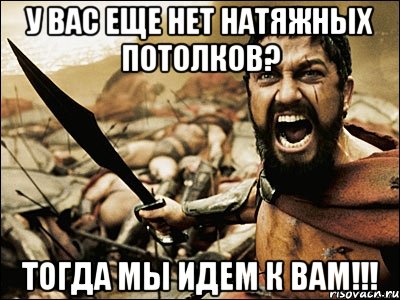 у вас еще нет натяжных потолков? тогда мы идем к вам!!!, Мем Это Спарта