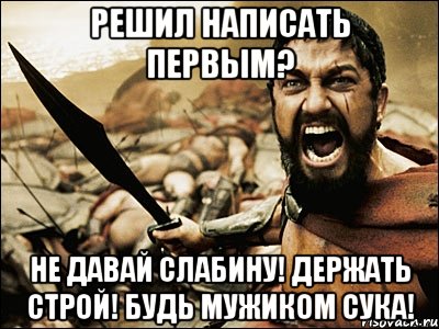 решил написать первым? не давай слабину! держать строй! будь мужиком сука!, Мем Это Спарта