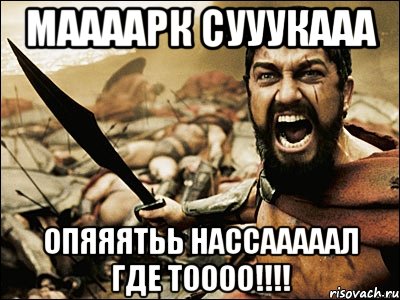 маааарк сууукааа опяяятьь нассааааал где тоооо!!!, Мем Это Спарта