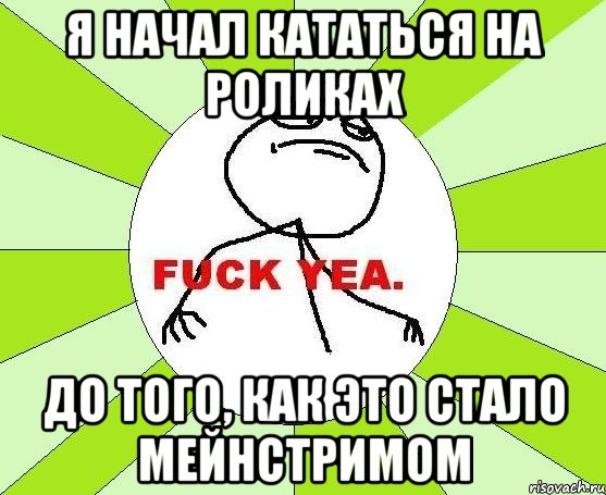 я начал кататься на роликах до того, как это стало мейнстримом, Мем фак е