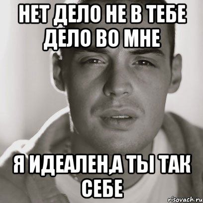 Не в том. Дело не в тебе дело во мне прикол. Дело не в тебе дело во мне Мем. Пойми, дело в тебе , дело во мне. Дело не в тебе а во мне я идеален а ты.