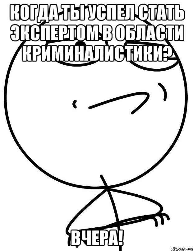 когда ты успел стать экспертом в области криминалистики? вчера!, Мем вызов принят