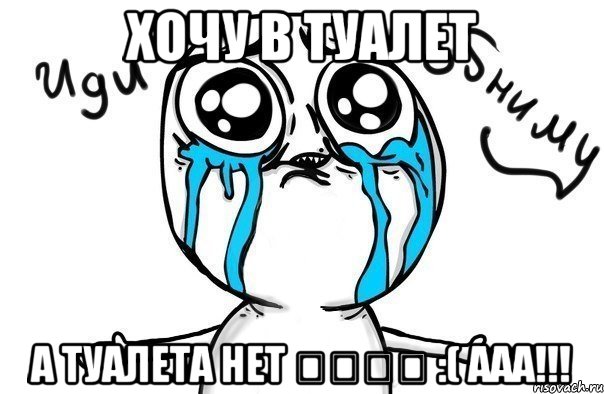 хочу в туалет а туалета нет ๏̯͡๏ :( ааа!!!, Мем Иди обниму