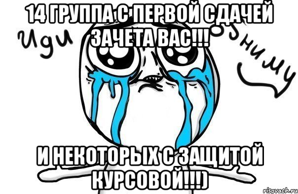 14 группа с первой сдачей зачета вас!!! и некоторых с защитой курсовой!!!), Мем Иди обниму