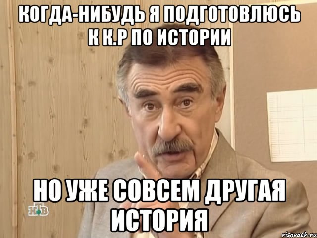 когда-нибудь я подготовлюсь к к.р по истории но уже совсем другая история, Мем Каневский (Но это уже совсем другая история)