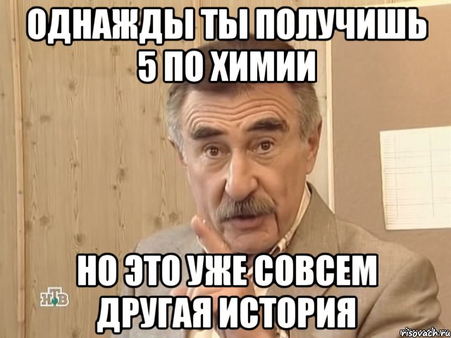 однажды ты получишь 5 по химии но это уже совсем другая история, Мем Каневский (Но это уже совсем другая история)