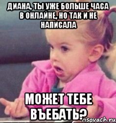 диана, ты уже больше часа в онлайне, но так и не написала может тебе въебать?