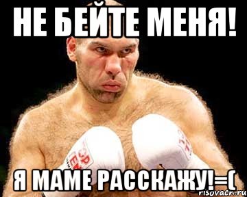 не бейте меня! я маме расскажу!=(