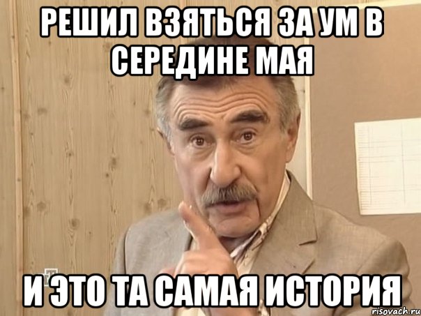 решил взяться за ум в середине мая и это та самая история, Мем Каневский (Но это уже совсем другая история)