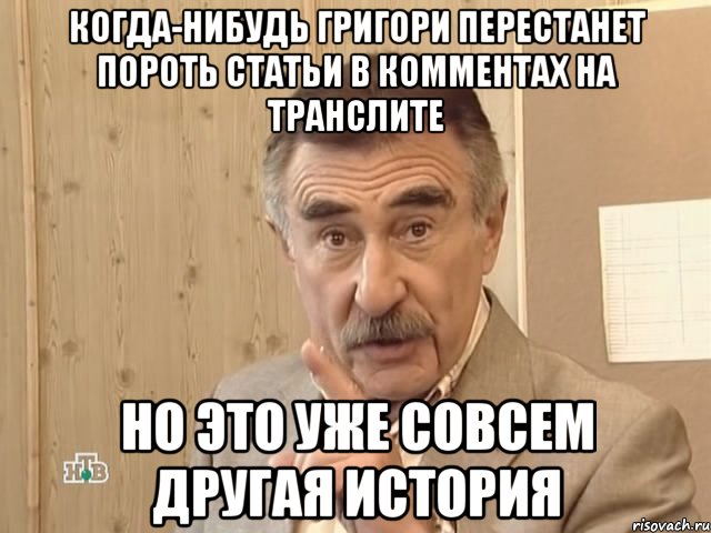 когда-нибудь григори перестанет пороть статьи в комментах на транслите но это уже совсем другая история, Мем Каневский (Но это уже совсем другая история)