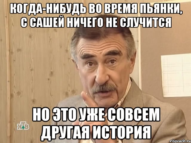 когда-нибудь во время пьянки, с сашей ничего не случится но это уже совсем другая история, Мем Каневский (Но это уже совсем другая история)