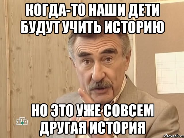 когда-то наши дети будут учить историю но это уже совсем другая история, Мем Каневский (Но это уже совсем другая история)